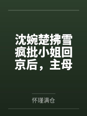 沈婉楚拂雪疯批小姐回京后，主母系统失灵了