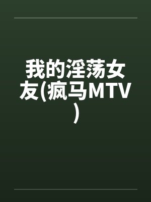 我的淫荡女友(疯马MTV) 我的淫荡女友(疯马MTV)