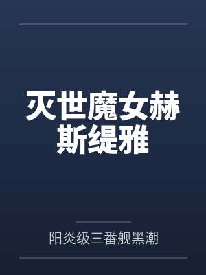 灭世魔女赫斯缇雅by阳炎级三番舰黑潮 灭世魔女赫斯缇雅by阳炎级三番舰黑潮