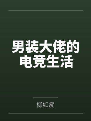 男装大佬的电竞生活TXT免费下载 男装大佬的电竞生活TXT免费下载
