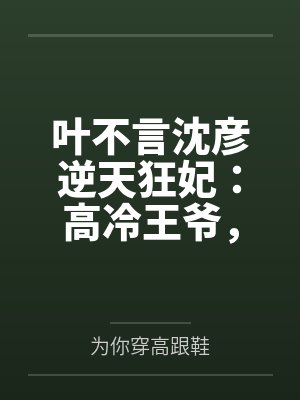 叶不言沈彦逆天狂妃：高冷王爷，好闷骚