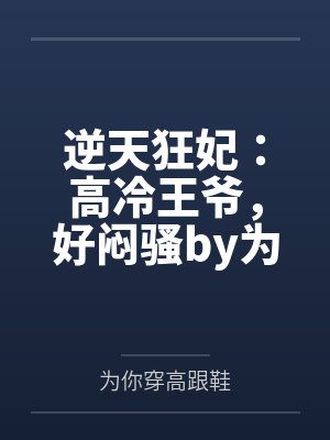 逆天狂妃：高冷王爷，好闷骚by为你穿高跟鞋