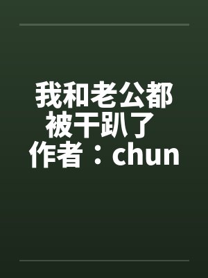 我和老公都被干趴了 作者:chuncuce 我和老公都被干趴了 作者:chuncuce