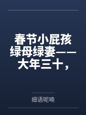 春节小屁孩绿母绿妻——大年三十,来我家拜年的熊孩子侄子把我慈祥温柔的爆乳妈妈、温柔的肥臀老婆都打桩成 春节小屁孩绿母绿妻——大年三十,来我家拜年的熊孩子侄子把我慈祥温柔的爆乳妈妈、温柔的肥臀老婆都打桩成