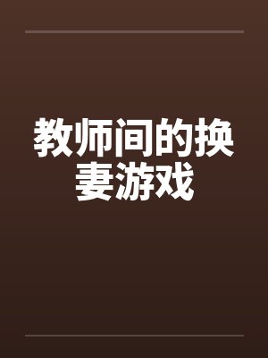 教师间的换妻游戏 教师间的换妻游戏