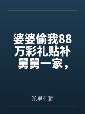 婆婆偷我88万彩礼贴补舅舅一家,我笑了:妈,我可是屠弟魔啊 婆婆偷我88万彩礼贴补舅舅一家,我笑了:妈,我可是屠弟魔啊