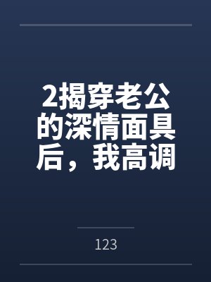 2揭穿老公的深情面具后,我高调二婚了 2揭穿老公的深情面具后,我高调二婚了