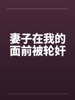 妻子在我的面前被轮奸 妻子在我的面前被轮奸