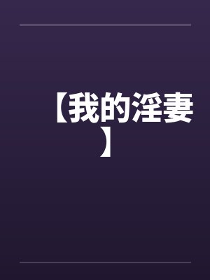 【我的淫妻】 【我的淫妻】