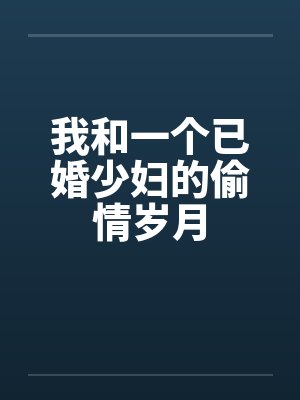 我和一个已婚少妇的偷情岁月 我和一个已婚少妇的偷情岁月