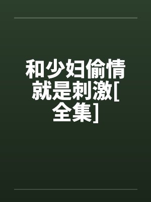 和少妇偷情就是刺激[全集]