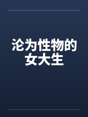 沦为性物的女大生 沦为性物的女大生