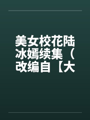 美女校花陆冰嫣续集免费阅读全文 美女校花陆冰嫣续集免费阅读全文