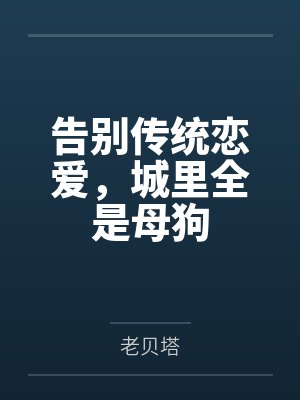 告别传统恋爱,城里全是母狗笔趣阁无弹窗 告别传统恋爱,城里全是母狗笔趣阁无弹窗