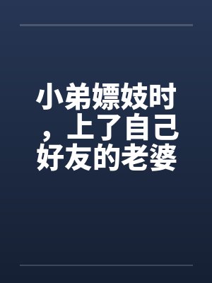 小弟嫖妓时,上了自己好友的老婆 小弟嫖妓时,上了自己好友的老婆
