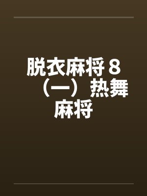 脱衣麻将8(一)热舞麻将 脱衣麻将8(一)热舞麻将