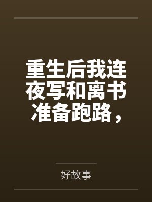 重生后我连夜写和离书准备跑路，绿茶狐狸却破防了