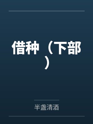 借种(下部)by半盏清酒笔趣阁无弹窗 借种(下部)by半盏清酒笔趣阁无弹窗