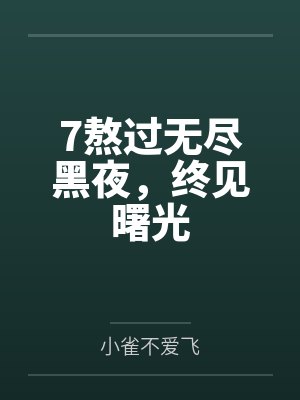 7熬过无尽黑夜,终见曙光 7熬过无尽黑夜,终见曙光
