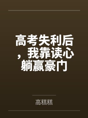 高考失利后,我靠读心躺赢豪门 高考失利后,我靠读心躺赢豪门