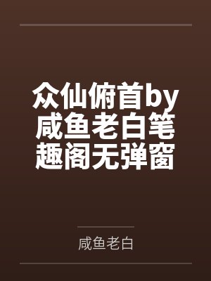 众仙俯首by咸鱼老白笔趣阁无弹窗
