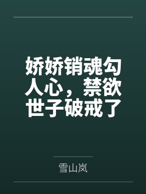 娇娇销魂勾人心,禁欲世子破戒了 娇娇销魂勾人心,禁欲世子破戒了