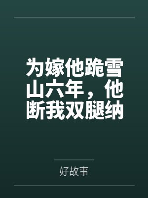 为嫁他跪雪山六年，他断我双腿纳义妹，我转身入宫为后
