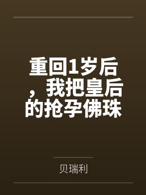 重回1岁后,我把皇后的抢孕佛珠给了母猪 重回1岁后,我把皇后的抢孕佛珠给了母猪
