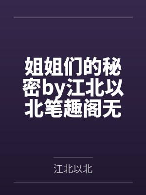 姐姐们的秘密by江北以北笔趣阁无弹窗