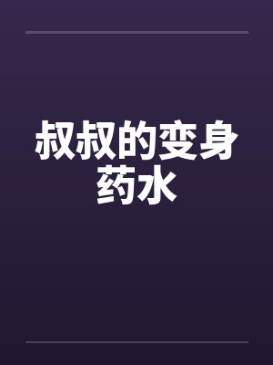叔叔的变身药水 叔叔的变身药水