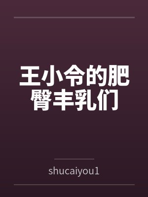 王小令的肥臀丰乳们 王小令的肥臀丰乳们