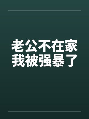 老公不在家我被强暴了 老公不在家我被强暴了