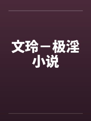 文玲-极淫小说 文玲-极淫小说