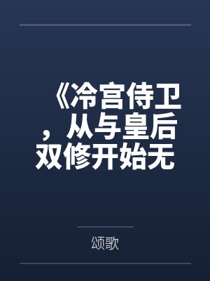 《冷宫侍卫,从与皇后双修开始无敌》 《冷宫侍卫,从与皇后双修开始无敌》