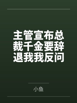 主管宣布总裁千金要辞退我我反问那我是谁 主管宣布总裁千金要辞退我我反问那我是谁