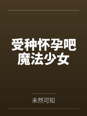受种怀孕吧魔法少女 受种怀孕吧魔法少女