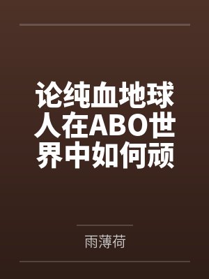 论纯血地球人在ABO世界中如何顽强生存by雨薄荷