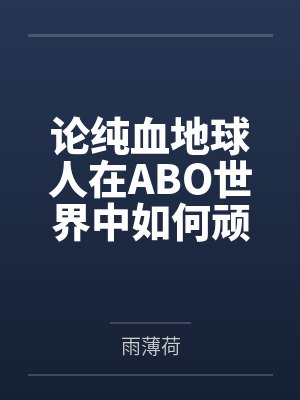论纯血地球人在ABO世界中如何顽强生存笔趣阁无弹窗
