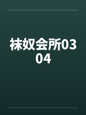 袜奴会所0304 袜奴会所0304