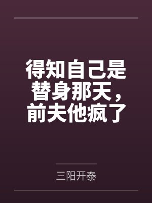 得知自己是替身那天,前夫他疯了 得知自己是替身那天,前夫他疯了
