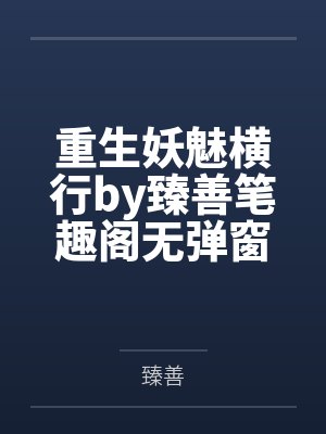 重生妖魅横行by臻善笔趣阁无弹窗
