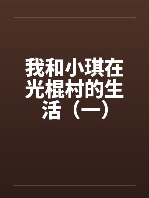 我和小琪在光棍村的生活(一) 我和小琪在光棍村的生活(一)