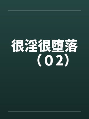 很淫很堕落（０2）