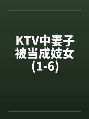 KTV中妻子被当成妓女(1-6)