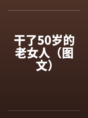 干了50岁的老女人(图文) 干了50岁的老女人(图文)