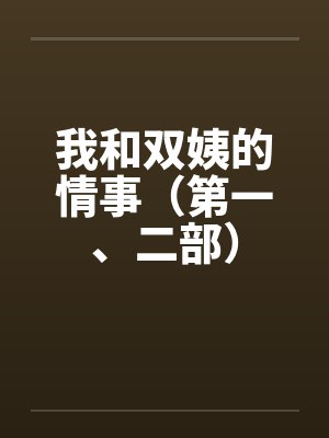 我和双姨的情事(第一、二部) 我和双姨的情事(第一、二部)