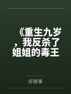 《重生九岁，我反杀了姐姐的毒王crush》