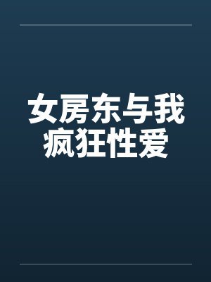 女房东与我疯狂性爱 女房东与我疯狂性爱