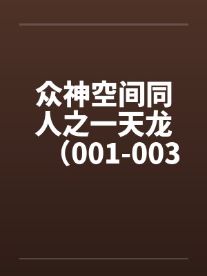 众神空间同人之一天龙(001-003) 众神空间同人之一天龙(001-003)