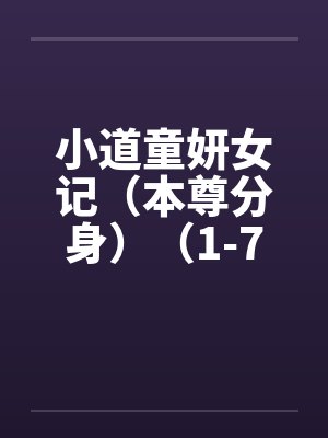 小道童妍女记(本尊分身)(1-7) 小道童妍女记(本尊分身)(1-7)